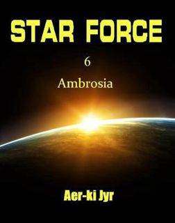 Discover [eBook] Star Force: Ambrosia (Star Force, #6) Author Aer-ki Jyr FREE [Book] Full