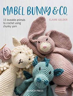 [View] KINDLE PDF EBOOK EPUB Mabel Bunny & Co.: 15 Loveable Animals to Crochet Using Chunky Yarn by