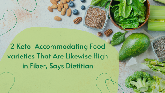 2 Keto-Accommodating Food varieties That Are Likewise High in Fiber, Says Dietitian