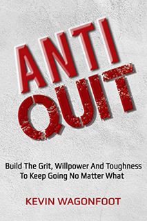 GET [KINDLE PDF EBOOK EPUB] Anti-Quit: Build The Grit Willpower And Toughness To Keep Going No Matte