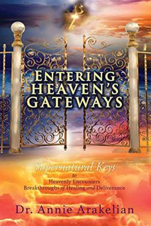 [VIEW] [PDF EBOOK EPUB KINDLE] ENTERING HEAVEN'S GATEWAYS: Supernatural Keys to Heavenly Encounters