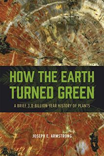 ACCESS [EBOOK EPUB KINDLE PDF] How the Earth Turned Green: A Brief 3.8-Billion-Year History of Plant