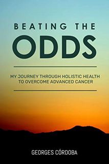 [View] PDF EBOOK EPUB KINDLE Beating The Odds: My Journey Through Holistic Health to Overcome Advanc