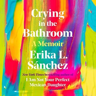 [View] KINDLE PDF EBOOK EPUB Crying in the Bathroom: A Memoir by  Erika L. Sánchez,Erika L. Sánchez,
