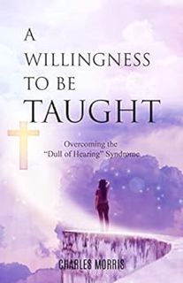 GET [KINDLE PDF EBOOK EPUB] A WILLINGNESS TO BE TAUGHT: Overcoming The "Dull Of Hearing" Syndrome by
