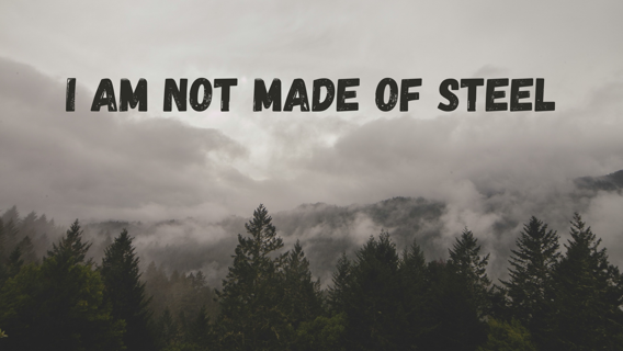 I am not made of steel