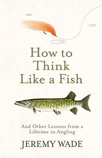 Get EBOOK EPUB KINDLE PDF How To Think Like A Fish And Other Lessons from a Lifetime in Angling by