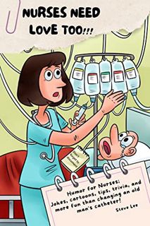 ACCESS [PDF EBOOK EPUB KINDLE] NURSES NEED LOVE TOO!!!: Humor for Nurses; Jokes, cartoons, tips, tri