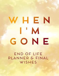 Get [EBOOK EPUB KINDLE PDF] When I'm Gone: My Final Wishes Organizer, End of Life Planner, Beneficia