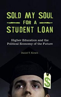 [Access] EPUB KINDLE PDF EBOOK Sold My Soul for a Student Loan: Higher Education and the Political E
