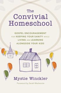 READ [EBOOK EPUB KINDLE PDF] The Convivial Homeschool: Gospel Encouragement for Keeping Your Sanity