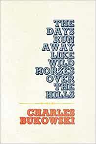 GET KINDLE PDF EBOOK EPUB The Days Run Away Like Wild Horses by Charles Bukowski ☑️