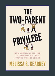 Download Online The Two-Parent Privilege: How Americans Stopped Getting Married and Started Falling