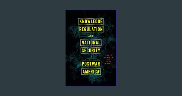 [R.E.A.D P.D.F] ❤ Knowledge Regulation and National Security in Postwar America     First Editi