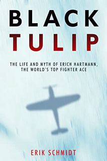 [Access] EPUB KINDLE PDF EBOOK Black Tulip: The Life and Myth of Erich Hartmann, the World's Top Fig