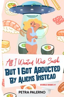 Read Now [Book] All I Wanted Was Sushi But I Got Abducted By Aliens Instead: Bubble Babes #1 Author