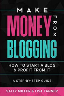 ACCESS [EBOOK EPUB KINDLE PDF] Make Money From Blogging: How To Start A Blog & Profit From It: A Ste