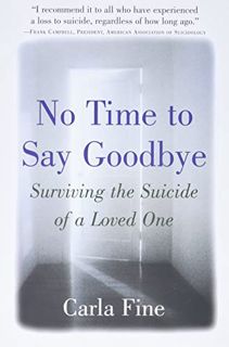 [ACCESS] [EBOOK EPUB KINDLE PDF] No Time to Say Goodbye: Surviving The Suicide Of A Loved One by  Ca