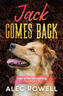 Read [EBOOK EPUB KINDLE PDF] Jack Comes Back: Tales of the Eternal Dog, Volumes 1-4 by  Alec Rowell
