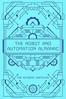 VIEW PDF EBOOK EPUB KINDLE The Robot and Automation Almanac - 2022: The Futurist Institute by  Jason
