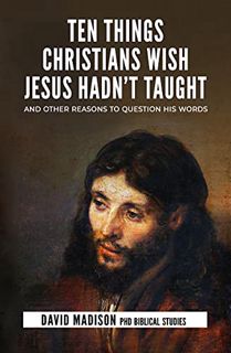 ACCESS EPUB KINDLE PDF EBOOK Ten Things Christians Wish Jesus Hadn't Taught: And Other Reasons to Qu