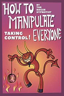 Read [PDF EBOOK EPUB KINDLE] How to Manipulate Everyone: Taking Control! by  The Rogue Hypnotist 🖍️
