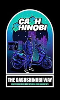 GET [KINDLE PDF EBOOK EPUB] THE CASHSHINOBI WAY: How To Make $300 a Day Using Food Delivery Apps by