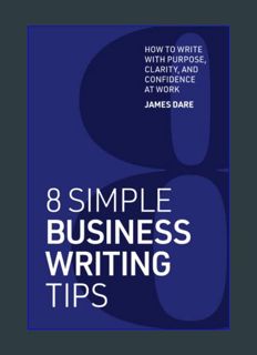 DOWNLOAD NOW 8 Simple Business Writing Tips: How to Write with Purpose, Clarity, and Confidence at