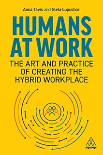 View KINDLE PDF EBOOK EPUB Humans at Work: The Art and Practice of Creating the Hybrid Workplace by