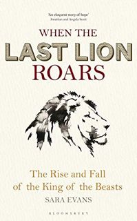 [GET] PDF EBOOK EPUB KINDLE When the Last Lion Roars: The Rise and Fall of the King of Beasts by  Sa