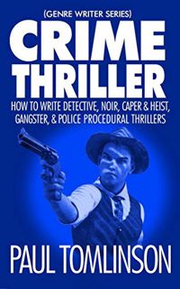 VIEW EPUB KINDLE PDF EBOOK Crime Thriller: How to Write Detective, Noir, Caper & Heist, Gangster, &