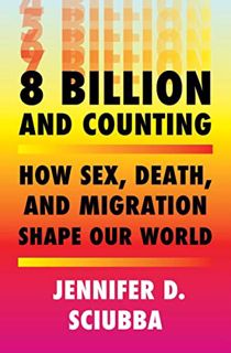 Get [PDF EBOOK EPUB KINDLE] 8 Billion and Counting: How Sex, Death, and Migration Shape Our World by
