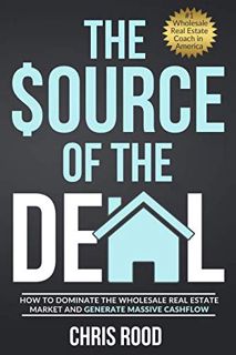 ACCESS [EBOOK EPUB KINDLE PDF] The Source Of The Deal: How to Dominate the Wholesale Real Estate Mar