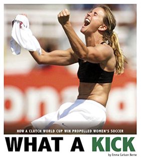 READ [PDF EBOOK EPUB KINDLE] What a Kick: How a Clutch World Cup Win Propelled Women's Soccer (Captu