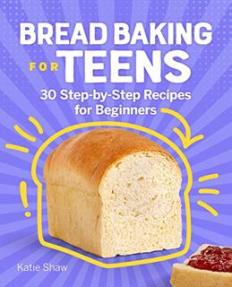 ACCESS EBOOK EPUB KINDLE PDF Bread Baking for Teens: 30 Step-by-Step Recipes for Beginners by  Katie