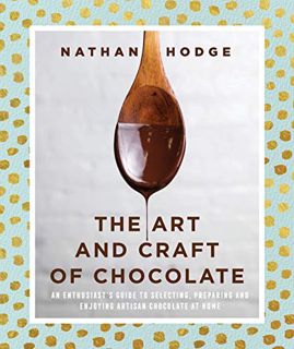 [Get] [EPUB KINDLE PDF EBOOK] The Art and Craft of Chocolate: An enthusiast’s guide to selecting, pr