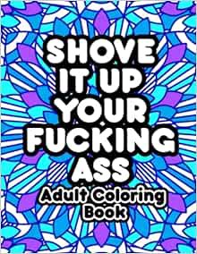GET EBOOK EPUB KINDLE PDF Shove It Up Your F*cking A**: Adult Coloring Book by John T 📰