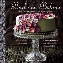 [Access] [EBOOK EPUB KINDLE PDF] Burlesque Baking: The art of show-stopping, decadent cakes and bake