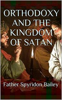 READ [EBOOK EPUB KINDLE PDF] ORTHODOXY AND THE KINGDOM OF SATAN by  Father Spyridon  bailey 📑