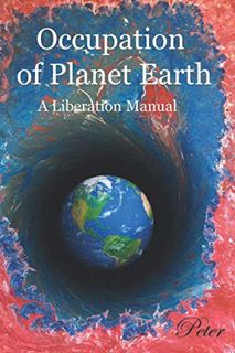 Read [KINDLE PDF EBOOK EPUB] The Occupation of Planet Earth: A Liberation Manual (Peter's Liberation