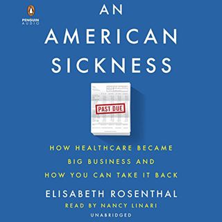 Get [PDF EBOOK EPUB KINDLE] An American Sickness: How Healthcare Became Big Business and How You Can