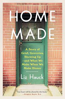 [View] [PDF EBOOK EPUB KINDLE] Home Made: A Story of Grief, Groceries, Showing Up--and What We Make