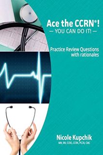 READ EPUB KINDLE PDF EBOOK Ace the CCRN: You Can Do It! Practice Review Questions by  Nicole Kupchik