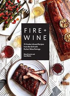 GET [EPUB KINDLE PDF EBOOK] Fire + Wine: 75 Smoke-Infused Recipes from the Grill with Perfect Wine P