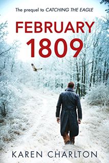 [Access] [EPUB KINDLE PDF EBOOK] February 1809: The Prequel to 'Catching the Eagle' by  Karen Charlt
