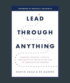DOWNLOAD NOW Lead Through Anything: Harness Purpose, Vitality, and Agility to Thrive in the Face of