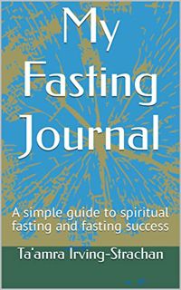 [View] KINDLE PDF EBOOK EPUB My Fasting Journal: A simple guide to spiritual fasting and fasting suc