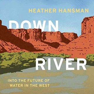 [Access] KINDLE PDF EBOOK EPUB Downriver: Into the Future of Water in the West by  Heather Hansman,A