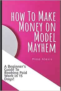 ACCESS PDF EBOOK EPUB KINDLE How To Make Money on Model Mayhem in 15 Days: The Ultimte Beginners Gui