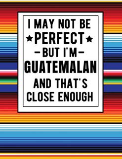 View [EPUB KINDLE PDF EBOOK] I May Not Be Perfect But I'm Guatemalan And That's Close Enough: Funny